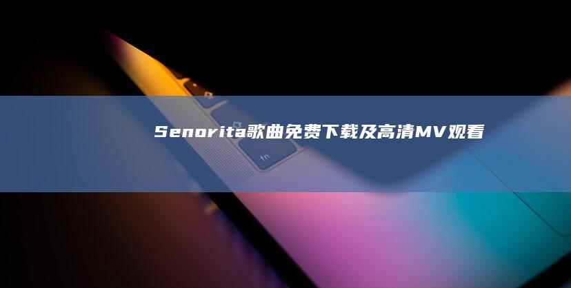 Senorita歌曲免费下载及高清MV观看